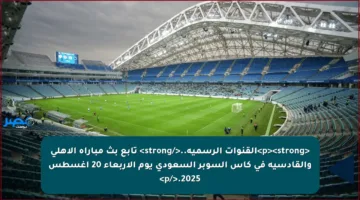 <p><strong>القنوات الرسمية..</strong> تابع بث مباراة الأهلي والقادسية في كأس السوبر السعودي يوم الأربعاء 20 أغسطس 2025.</p>